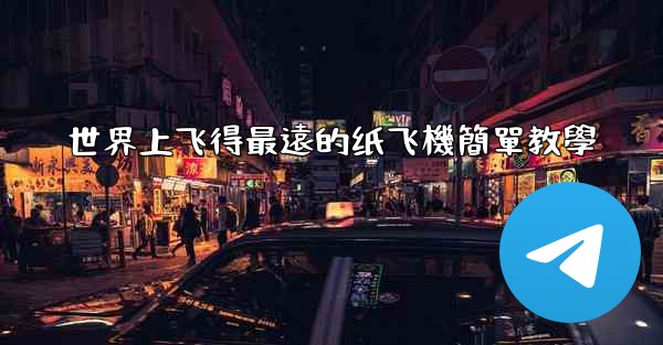 世界上飞得最遠的纸飞機簡單教學