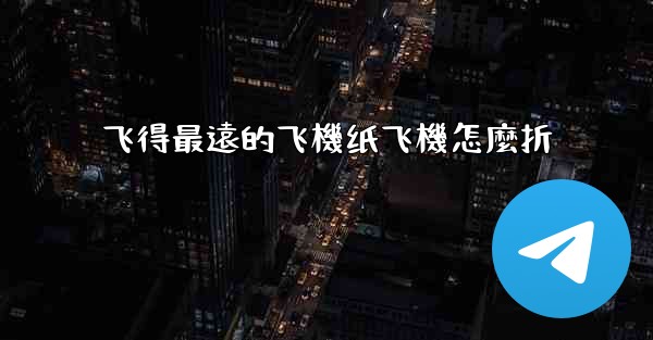 <b>飞得最遠的飞機纸飞機怎麼折</b>
