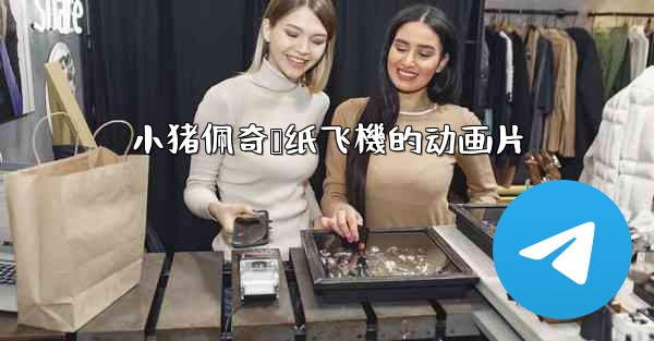 <b>小猪佩奇叠纸飞機的动画片</b>