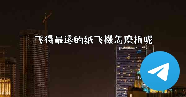 飞得最遠的纸飞機怎麼折呢