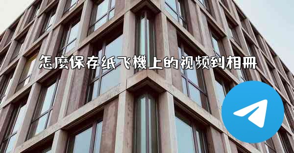 怎麼保存纸飞機上的视频到相冊