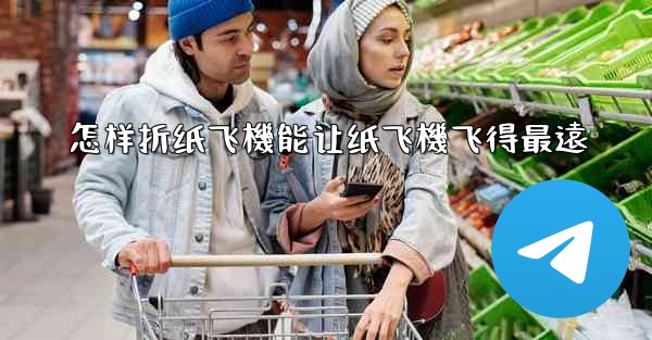<b>怎样折纸飞機能让纸飞機飞得最遠</b>
