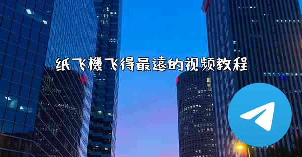 纸飞機飞得最遠的视频教程