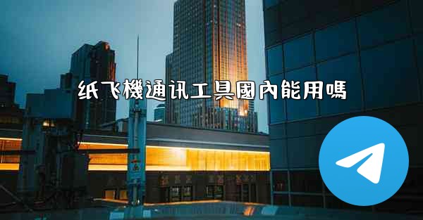 纸飞機通讯工具國內能用嗎