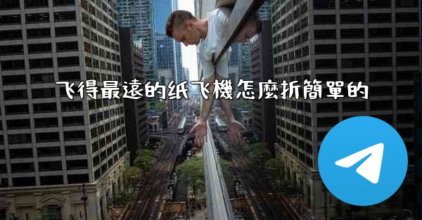 飞得最遠的纸飞機怎麼折簡單的