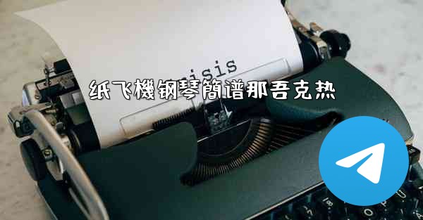 纸飞機钢琴簡谱那吾克热