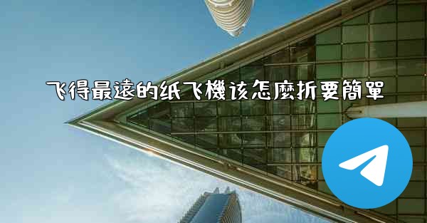 <b>飞得最遠的纸飞機该怎麼折要簡單</b>