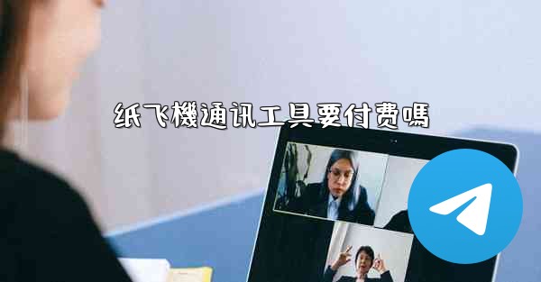 纸飞機通讯工具要付费嗎