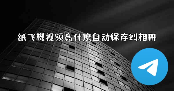 纸飞機视频為什麼自动保存到相冊