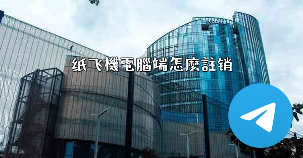 <b>纸飞機電腦端怎麼註销</b>