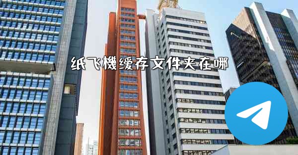 纸飞機缓存文件夹在哪