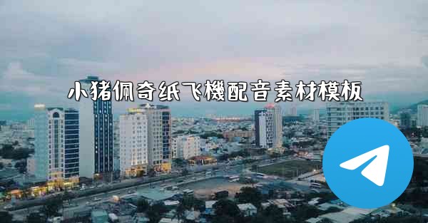 <b>小猪佩奇纸飞機配音素材模板</b>