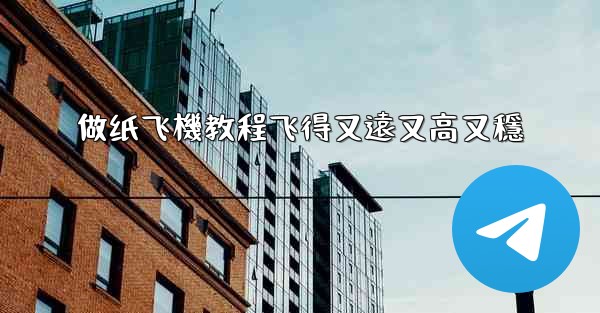 做纸飞機教程飞得又遠又高又穩