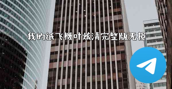 <b>我的纸飞機叶炫清完整版无损</b>