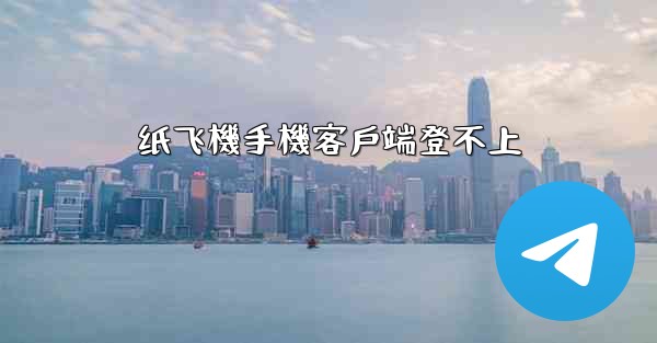 纸飞機手機客戶端登不上