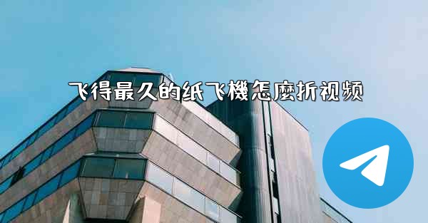 飞得最久的纸飞機怎麼折视频