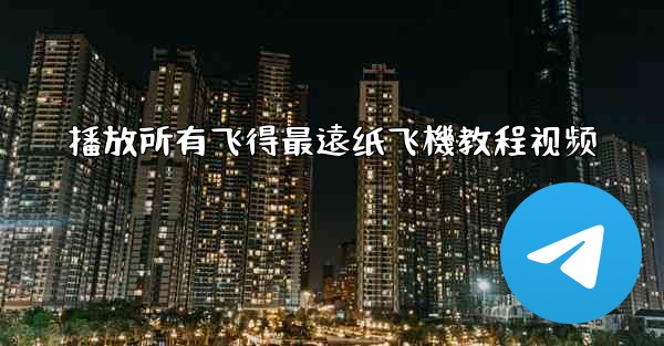 播放所有飞得最遠纸飞機教程视频
