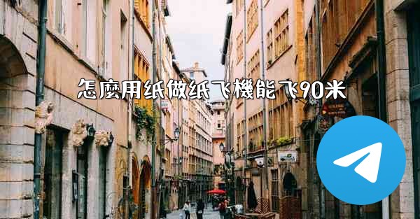 <b>怎麼用纸做纸飞機能飞90米</b>