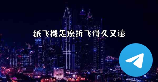 纸飞機怎麼折飞得久又遠