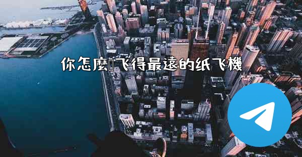 你怎麼叠飞得最遠的纸飞機
