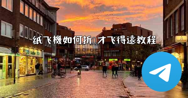 纸飞機如何折叠才飞得遠教程