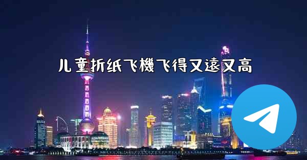 儿童折纸飞機飞得又遠又高