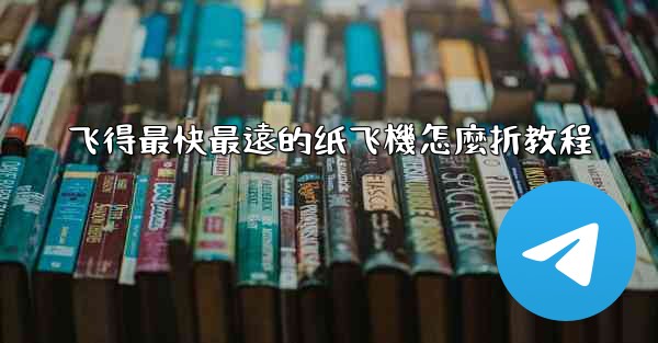 <b>飞得最快最遠的纸飞機怎麼折教程</b>