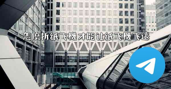 <b>怎麼折纸飞機才能让纸飞機飞遠</b>