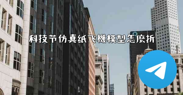 科技节仿真纸飞機模型怎麼折