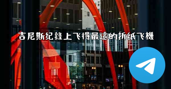 吉尼斯纪錄上飞得最遠的折纸飞機