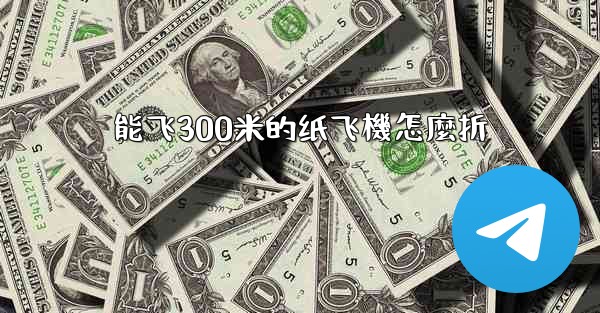 能飞300米的纸飞機怎麼折