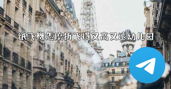 <b>纸飞機怎麼折飞得又高又遠幼儿园</b>