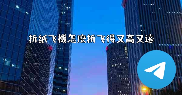 折纸飞機怎麼折飞得又高又遠