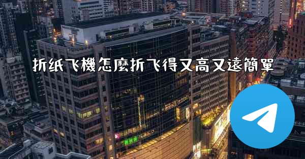 折纸飞機怎麼折飞得又高又遠簡單