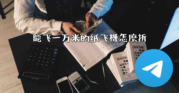 <b>能飞一万米的纸飞機怎麼折</b>