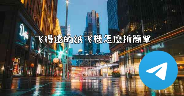 飞得遠的纸飞機怎麼折簡單