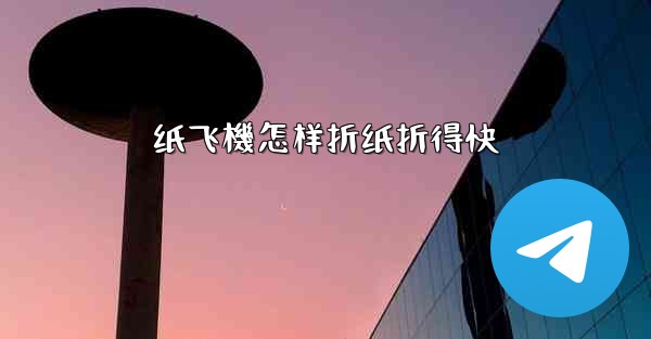 纸飞機怎样折纸折得快