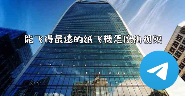 <b>能飞得最遠的纸飞機怎麼折视频</b>