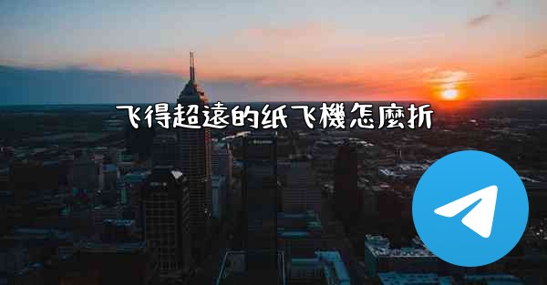飞得超遠的纸飞機怎麼折