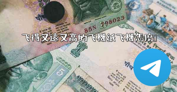 飞得又遠又高的飞機纸飞機怎麼叠