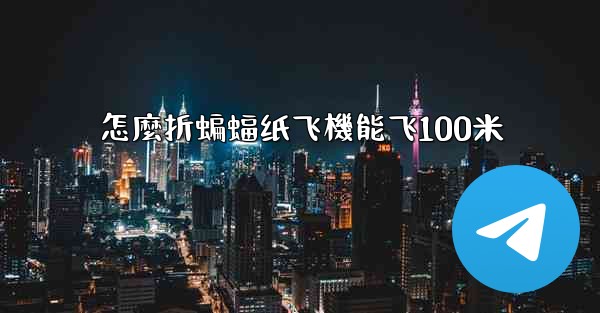 怎麼折蝙蝠纸飞機能飞100米