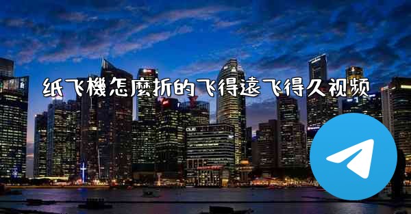 纸飞機怎麼折的飞得遠飞得久视频