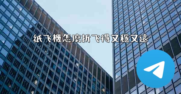 纸飞機怎麼折飞得又穩又遠