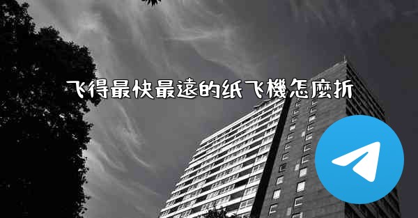 飞得最快最遠的纸飞機怎麼折