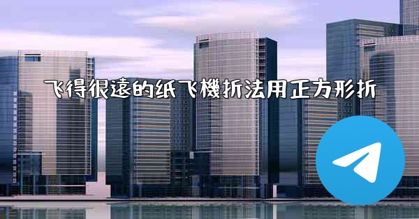 飞得很遠的纸飞機折法用正方形折