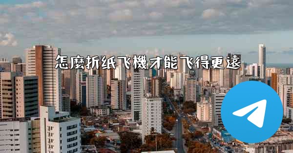 怎麼折纸飞機才能飞得更遠