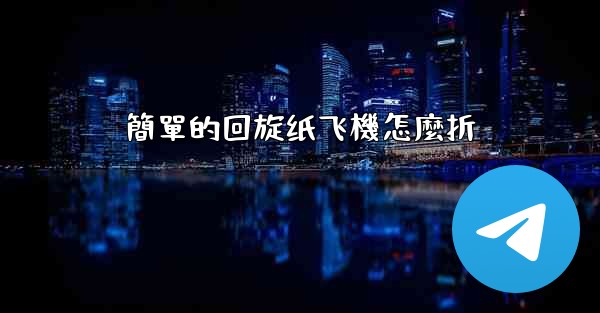 簡單的回旋纸飞機怎麼折