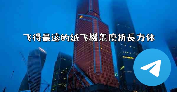 飞得最遠的纸飞機怎麼折長方体