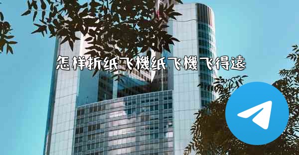 怎样折纸飞機纸飞機飞得遠