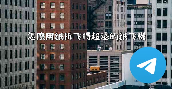 怎麼用纸折飞得超遠的纸飞機